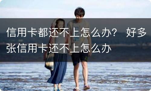 信用卡都还不上怎么办？ 好多张信用卡还不上怎么办