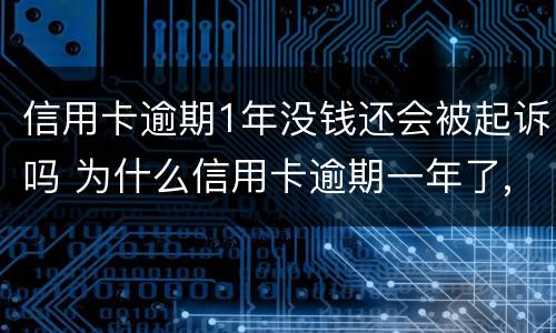 信用卡逾期1年没钱还会被起诉吗 为什么信用卡逾期一年了,还不起诉