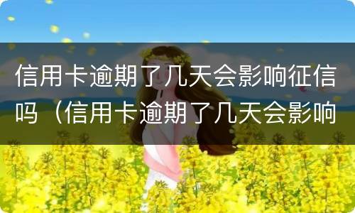 信用卡逾期了几天会影响征信吗（信用卡逾期了几天会影响征信吗知乎）