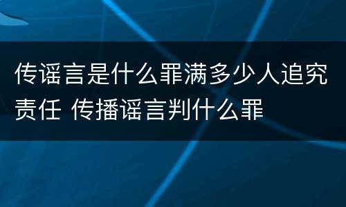 传谣言是什么罪满多少人追究责任 传播谣言判什么罪