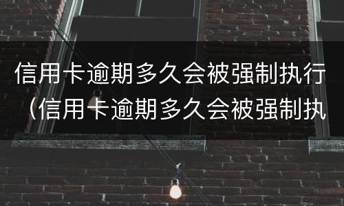 信用卡逾期多久会被强制执行（信用卡逾期多久会被强制执行还款）