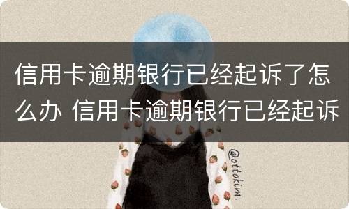 信用卡逾期银行已经起诉了怎么办 信用卡逾期银行已经起诉了怎么办呢