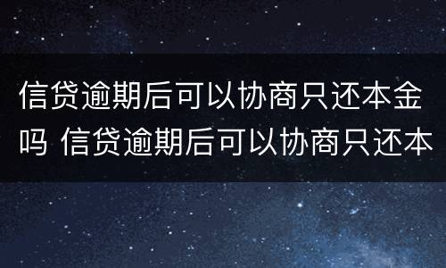 信贷逾期后可以协商只还本金吗 信贷逾期后可以协商只还本金吗