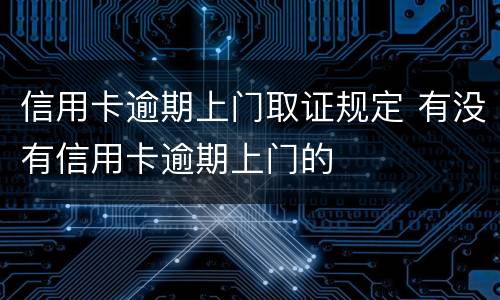 信用卡逾期上门取证规定 有没有信用卡逾期上门的