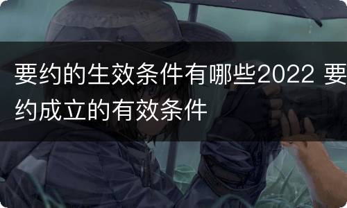 要约的生效条件有哪些2022 要约成立的有效条件