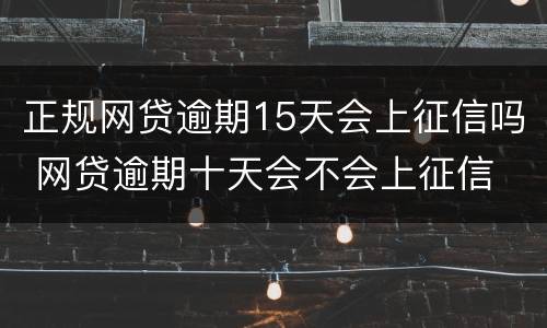 正规网贷逾期15天会上征信吗 网贷逾期十天会不会上征信