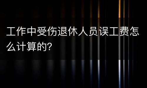 工作中受伤退休人员误工费怎么计算的？