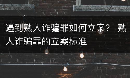 遇到熟人诈骗罪如何立案？ 熟人诈骗罪的立案标准
