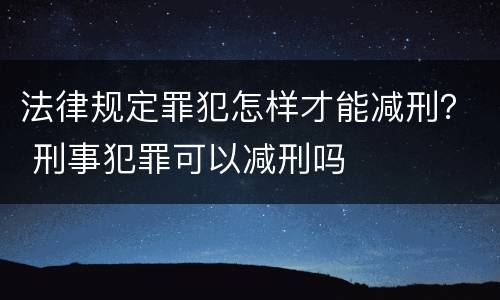 法律规定罪犯怎样才能减刑？ 刑事犯罪可以减刑吗