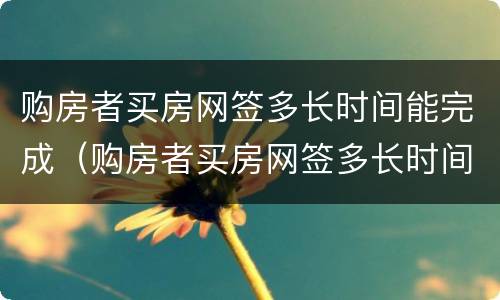 购房者买房网签多长时间能完成（购房者买房网签多长时间能完成贷款）