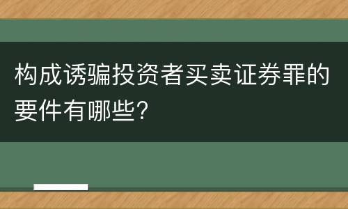 构成诱骗投资者买卖证券罪的要件有哪些?
