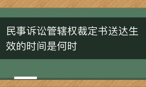 民事诉讼管辖权裁定书送达生效的时间是何时