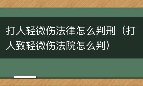 打人轻微伤法律怎么判刑（打人致轻微伤法院怎么判）