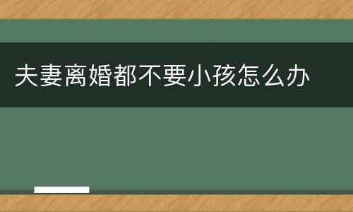 夫妻离婚都不要小孩怎么办
