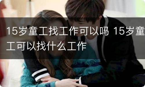 15岁童工找工作可以吗 15岁童工可以找什么工作