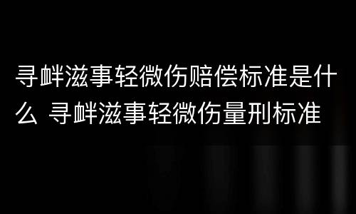 寻衅滋事轻微伤赔偿标准是什么 寻衅滋事轻微伤量刑标准