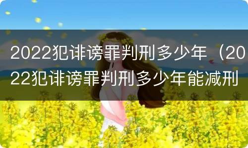2022犯诽谤罪判刑多少年（2022犯诽谤罪判刑多少年能减刑）