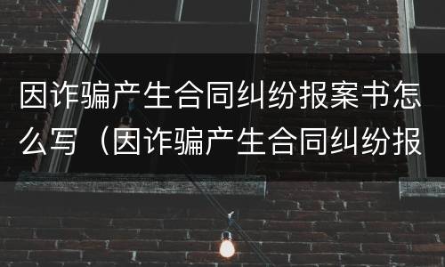 因诈骗产生合同纠纷报案书怎么写（因诈骗产生合同纠纷报案书怎么写范文）