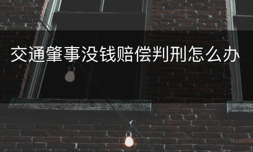 交通肇事没钱赔偿判刑怎么办