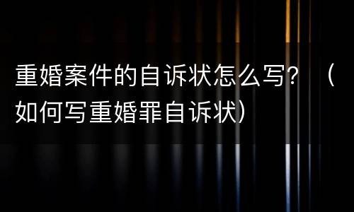 重婚案件的自诉状怎么写？（如何写重婚罪自诉状）