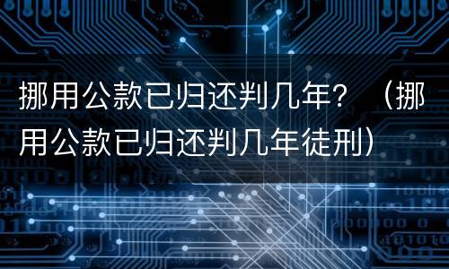挪用公款已归还判几年？（挪用公款已归还判几年徒刑）
