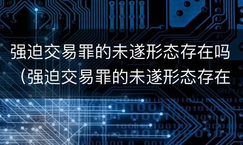 强迫交易罪的未遂形态存在吗（强迫交易罪的未遂形态存在吗判几年）