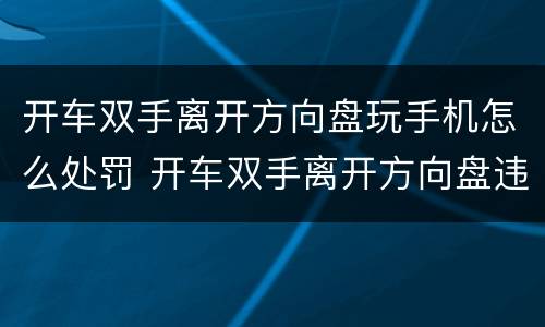 开车双手离开方向盘玩手机怎么处罚 开车双手离开方向盘违法吗