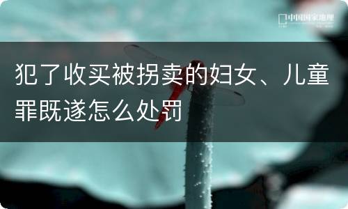 犯了收买被拐卖的妇女、儿童罪既遂怎么处罚