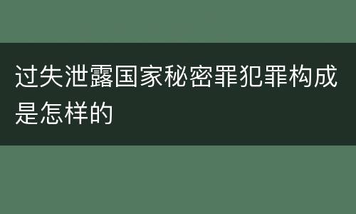 过失泄露国家秘密罪犯罪构成是怎样的