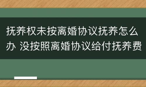 抚养权未按离婚协议抚养怎么办 没按照离婚协议给付抚养费怎么办