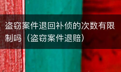 盗窃案件退回补侦的次数有限制吗（盗窃案件退赔）