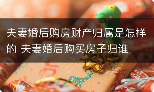 夫妻婚后购房财产归属是怎样的 夫妻婚后购买房子归谁