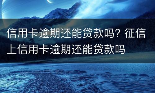 信用卡逾期还能贷款吗? 征信上信用卡逾期还能贷款吗