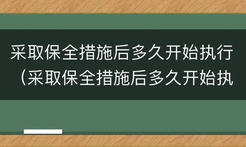 采取保全措施后多久开始执行（采取保全措施后多久开始执行拘留）