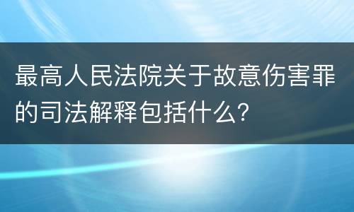 最高人民法院关于故意伤害罪的司法解释包括什么？