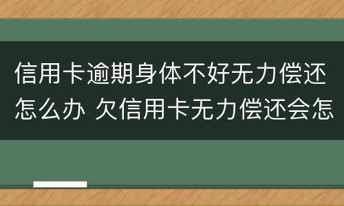 信用卡逾期身体不好无力偿还怎么办 欠信用卡无力偿还会怎么样