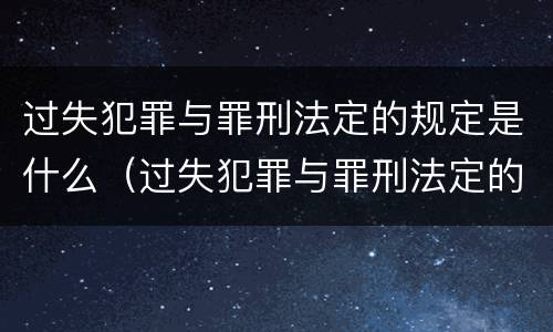 过失犯罪与罪刑法定的规定是什么（过失犯罪与罪刑法定的规定是什么意思）