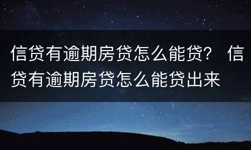 信贷有逾期房贷怎么能贷？ 信贷有逾期房贷怎么能贷出来