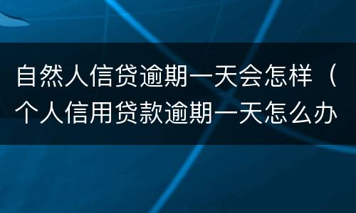 自然人信贷逾期一天会怎样（个人信用贷款逾期一天怎么办）
