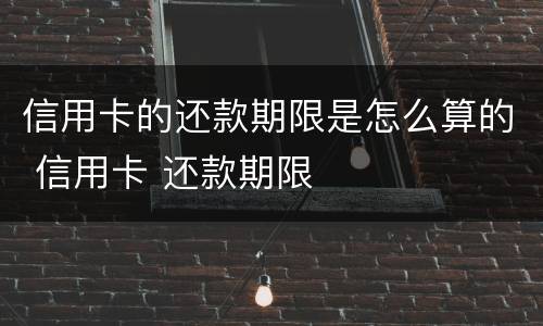信用卡的还款期限是怎么算的 信用卡 还款期限