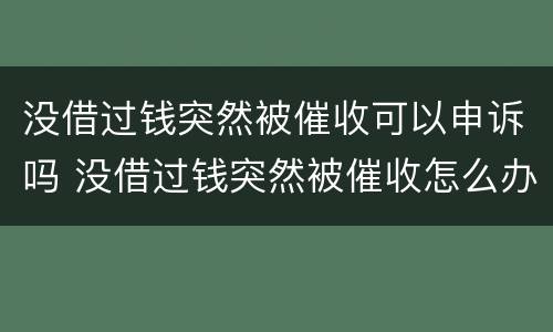 没借过钱突然被催收可以申诉吗 没借过钱突然被催收怎么办