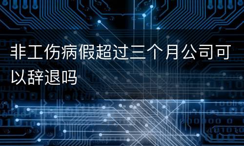 非工伤病假超过三个月公司可以辞退吗