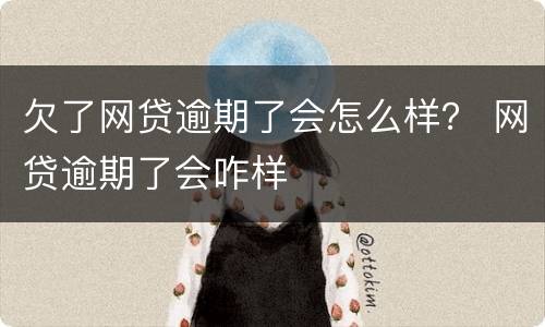 欠了网贷逾期了会怎么样？ 网贷逾期了会咋样