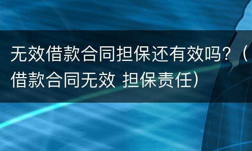 无效借款合同担保还有效吗?（借款合同无效 担保责任）