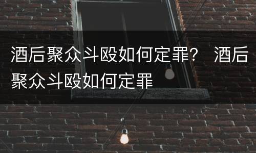 酒后聚众斗殴如何定罪？ 酒后聚众斗殴如何定罪