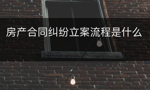 房产合同纠纷立案流程是什么