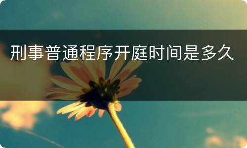 刑事普通程序开庭时间是多久