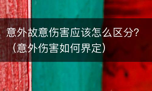 意外故意伤害应该怎么区分？（意外伤害如何界定）