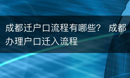 成都迁户口流程有哪些？ 成都办理户口迁入流程