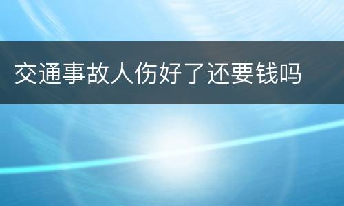 交通事故人伤好了还要钱吗